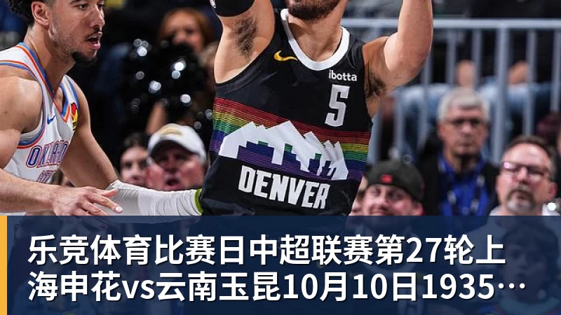 乐竞体育比赛日中超联赛第27轮上海申花vs云南玉昆10月10日1935进行
