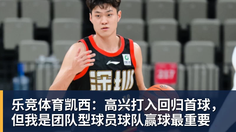 乐竞体育凯西：高兴打入回归首球，但我是团队型球员球队赢球最重要