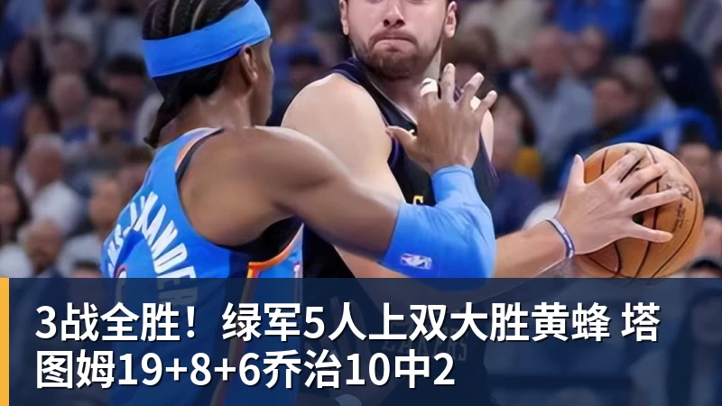 3战全胜！绿军5人上双大胜黄蜂 塔图姆19+8+6乔治10中2