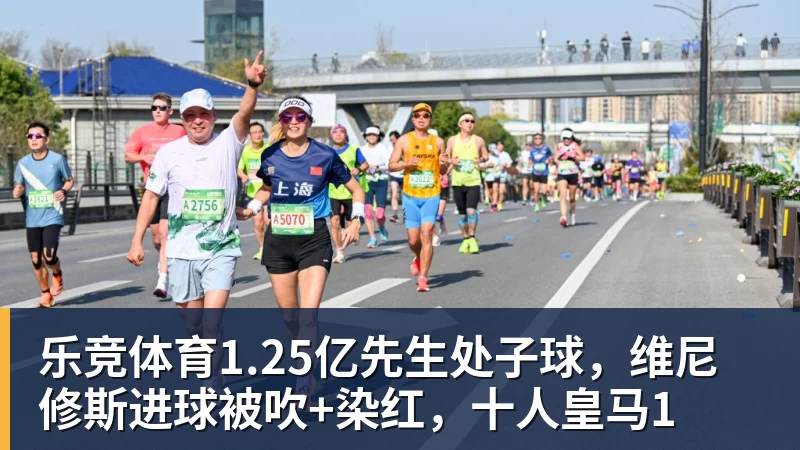 乐竞体育1.25亿先生处子球，维尼修斯进球被吹+染红，十人皇马1