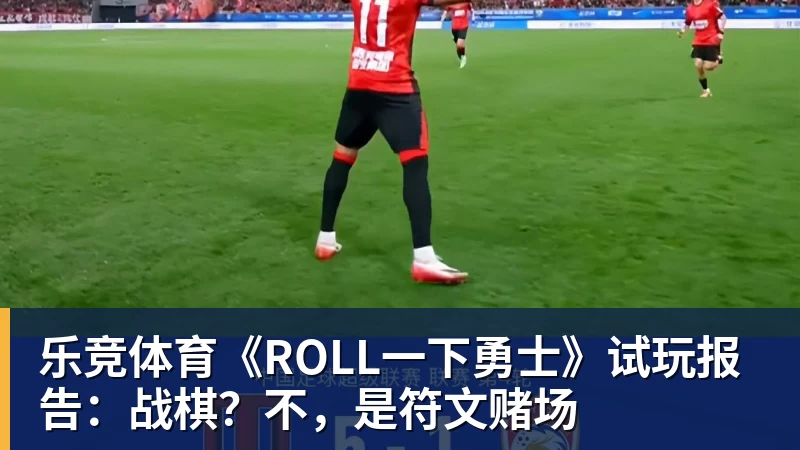 乐竞体育《ROLL一下勇士》试玩报告：战棋？不，是符文赌场