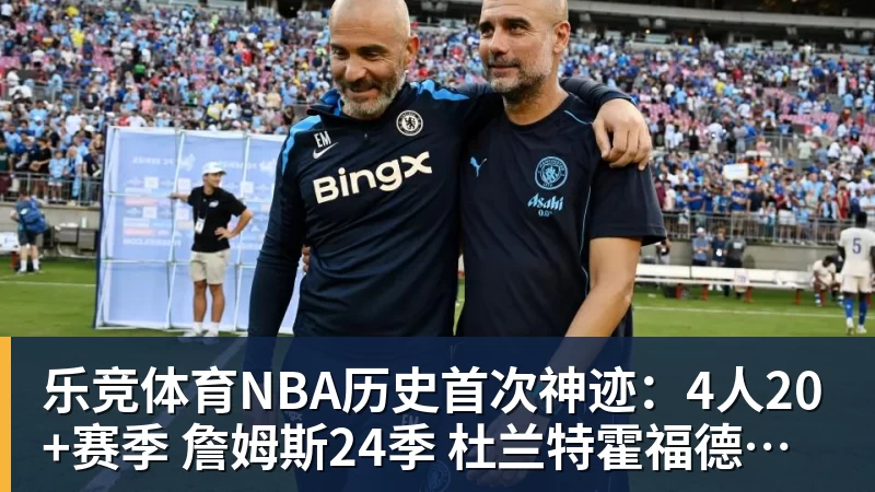 乐竞体育NBA历史首次神迹：4人20+赛季 詹姆斯24季 杜兰特霍福德康利20季