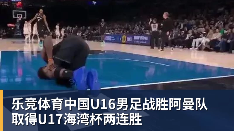 乐竞体育中国U16男足战胜阿曼队 取得U17海湾杯两连胜