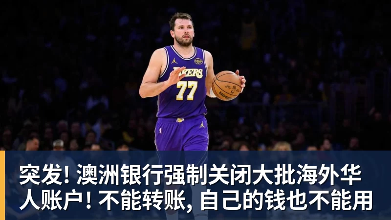 突发! 澳洲银行强制关闭大批海外华人账户! 不能转账, 自己的钱也不能用