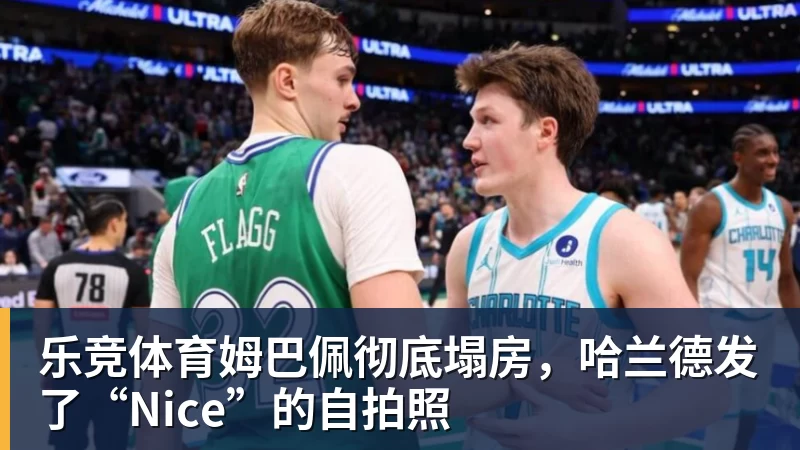 乐竞体育姆巴佩彻底塌房，哈兰德发了“Nice”的自拍照